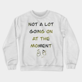 Not a lot going on at the moment Crewneck Sweatshirt